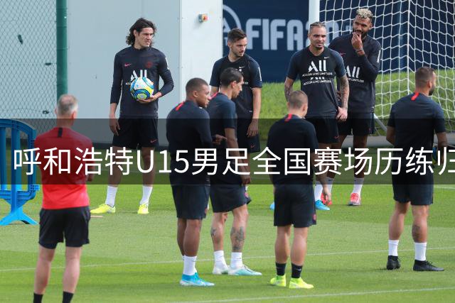 呼和浩特U15男足全国赛场历练归来