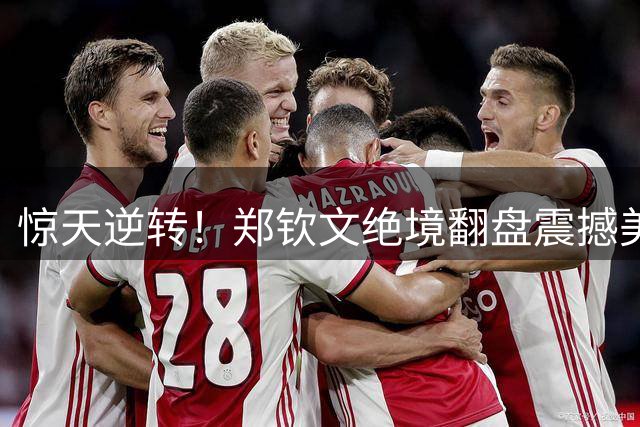 惊天逆转！郑钦文绝境翻盘震撼美网 凯斯惨遭滑铁卢