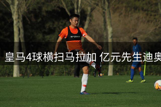 皇马4球横扫马拉加 亿元先生迪奥曼德表现黯淡